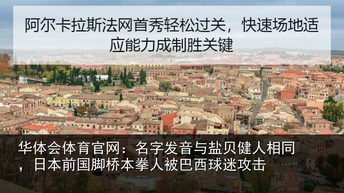 华体会体育官网:名字发音与盐贝健人相同,日本前国脚桥本拳人被巴西球迷攻击