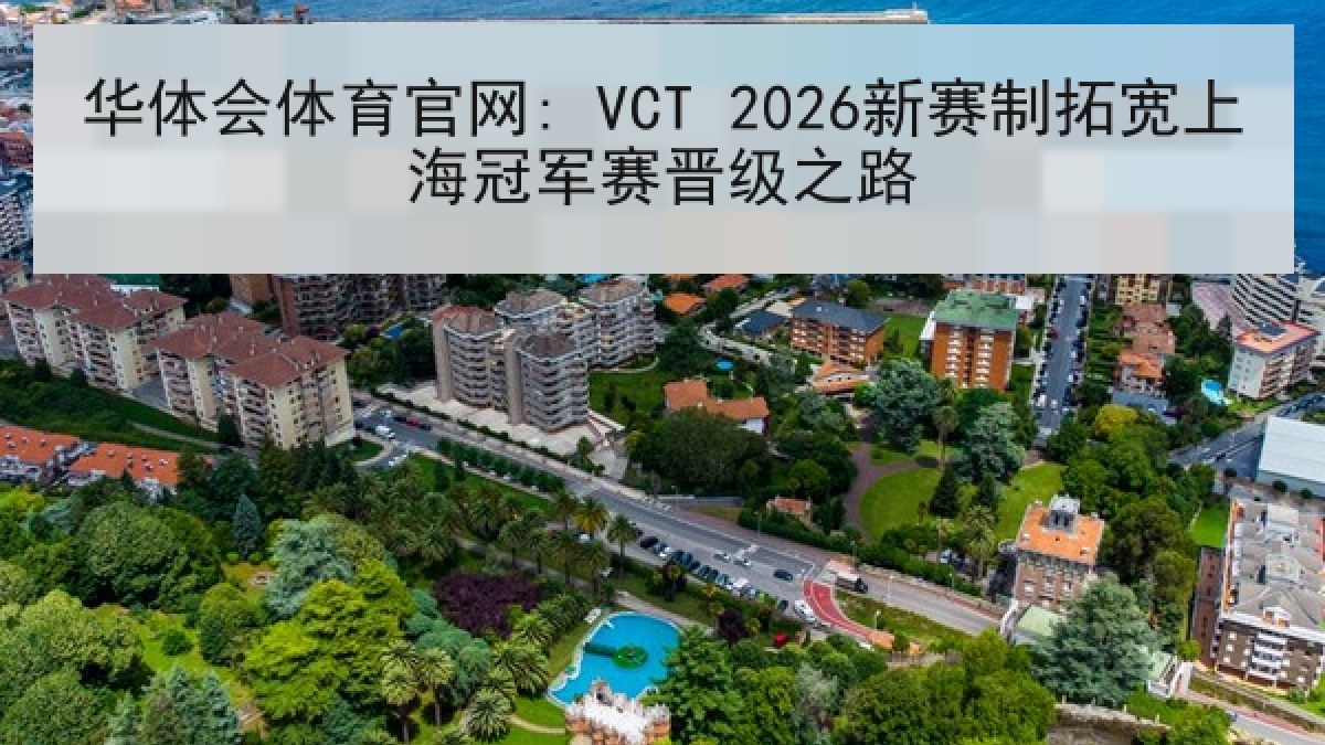 华体会体育官网: VCT 2026新赛制拓宽上海冠军赛晋级之路 华体会体育官网: VCT 2026新赛制拓宽上海冠军赛晋级之路