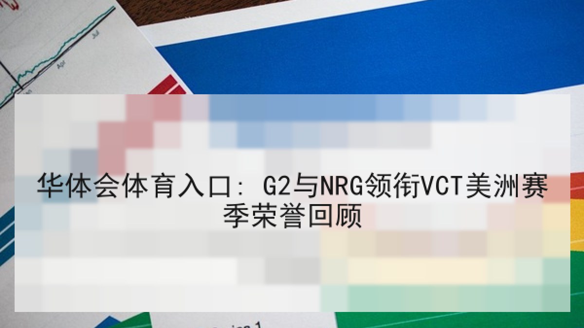 华体会体育入口: G2与NRG领衔VCT美洲赛季荣誉回顾