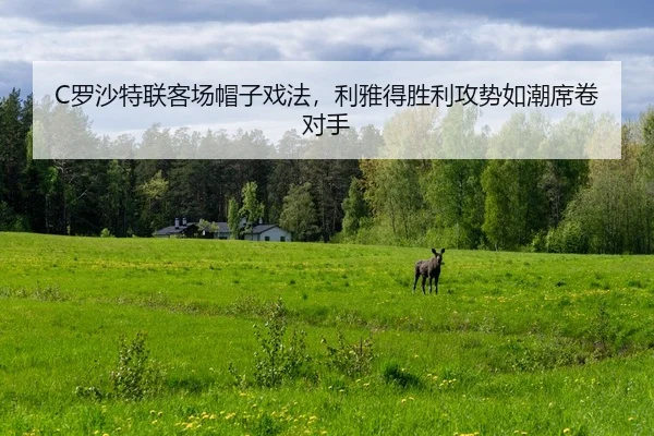 C罗沙特联客场帽子戏法，利雅得胜利攻势如潮席卷对手