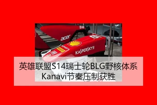 英雄联盟S14瑞士轮BLG野核体系Kanavi节奏压制获胜