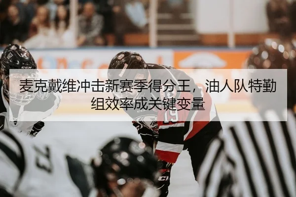 麦克戴维冲击新赛季得分王，油人队特勤组效率成关键变量