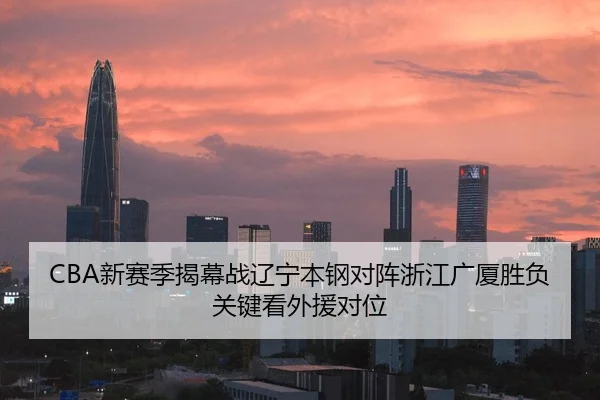 CBA新赛季揭幕战辽宁本钢对阵浙江广厦胜负关键看外援对位