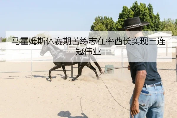 马霍姆斯休赛期苦练志在率酋长实现三连冠伟业