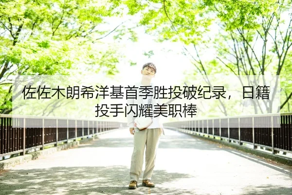 佐佐木朗希洋基首季胜投破纪录，日籍投手闪耀美职棒