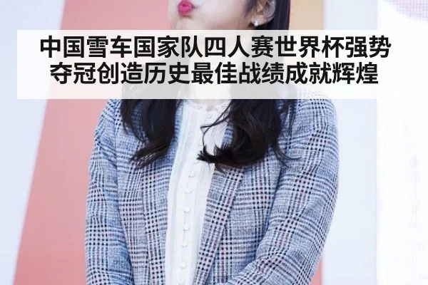 中国雪车国家队四人赛世界杯强势夺冠创造历史最佳战绩成就辉煌