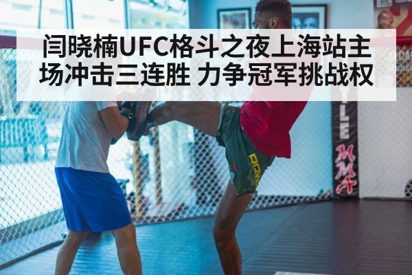 闫晓楠UFC格斗之夜上海站主场冲击三连胜 力争冠军挑战权