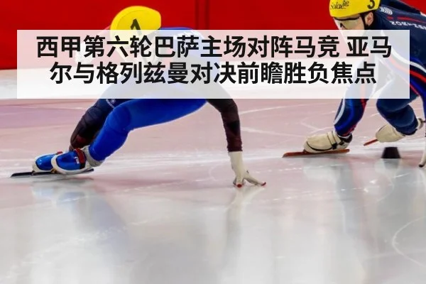 西甲第六轮巴萨主场对阵马竞 亚马尔与格列兹曼对决前瞻胜负焦点