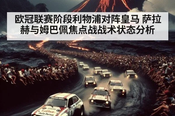 欧冠联赛阶段利物浦对阵皇马 萨拉赫与姆巴佩焦点战战术状态分析