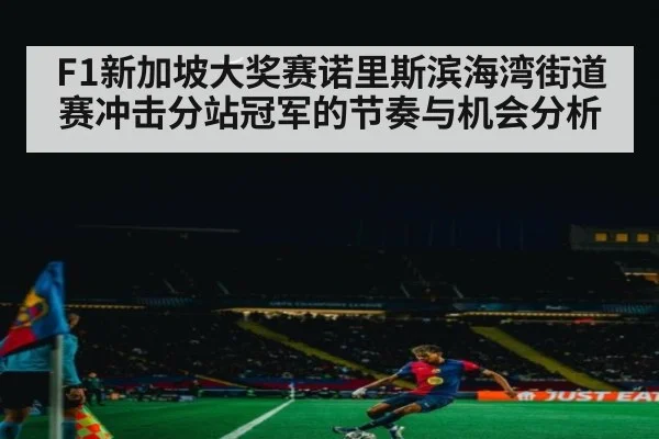 F1新加坡大奖赛诺里斯滨海湾街道赛冲击分站冠军的节奏与机会分析